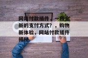 网站付款插件,一种全新的支付方式?,购物新体验,网站付款插件揭秘 网站付款插件,一种全新的支付方式?,购物新体验,网站付款插件揭秘