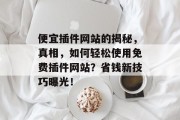 便宜插件网站的揭秘,真相,如何轻松使用免费插件网站?省钱新技巧曝光! 便宜插件网站的揭秘,真相,如何轻松使用免费插件网站?省钱新技巧曝光!