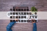 牛魔王捕鱼游戏,上下分策略与乐趣体验,牛魔王捕鱼游戏,上下分策略与乐趣体验的探索 牛魔王捕鱼游戏,上下分策略与乐趣体验,牛魔王捕鱼游戏,上下分策略与乐趣体验的探索