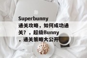 Superbunny通关攻略,如何成功通关?,超级Bunny,通关策略大公开 Superbunny通关攻略,如何成功通关?,超级Bunny,通关策略大公开