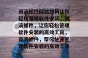 雨滴插件网站如何让你轻松管理软件安装,雨滴插件,让你轻松管理软件安装的高效工具,雨滴插件,帮你快速管理软件安装的高效工具 雨滴插件网站如何让你轻松管理软件安装,雨滴插件,让你轻松管理软件安装的高效工具,雨滴插件,帮你快速管理软件安装的高效工具