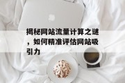 揭秘网站流量计算之谜,如何精准评估网站吸引力 揭秘网站流量计算之谜,如何精准评估网站吸引力