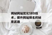 揭秘网站优化SEO技术,提升网站排名的秘密武器 揭秘网站优化SEO技术,提升网站排名的秘密武器
