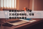 网易游戏APP,打造沉浸式游戏体验,引领移动游戏新潮流 网易游戏APP,打造沉浸式游戏体验,引领移动游戏新潮流