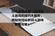 托尼通关攻略—玩转战斗游戏的技巧大解析,揭秘如何玩转战斗游戏,策略攻略! 托尼通关攻略—玩转战斗游戏的技巧大解析,揭秘如何玩转战斗游戏,策略攻略!