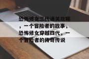 恐怖修女三代通关攻略,一个冒险者的故事,恐怖修女穿越四代,一个冒险者的传奇传说 恐怖修女三代通关攻略,一个冒险者的故事,恐怖修女穿越四代,一个冒险者的传奇传说