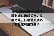 狂潮通关攻略——如何顺利通过游戏关卡，攻略之路，狂潮通关技巧，轻松应对游戏关卡