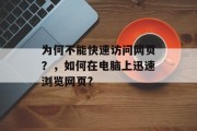 为何不能快速访问网页?,如何在电脑上迅速浏览网页? 为何不能快速访问网页?,如何在电脑上迅速浏览网页?