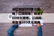 通辽网站SEO优化策略,辽阔网络,精准SEO优化策略,辽阔网络精准SEO优化策略介绍 通辽网站SEO优化策略,辽阔网络,精准SEO优化策略,辽阔网络精准SEO优化策略介绍