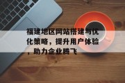 福建地区网站搭建与优化策略,提升用户体验,助力企业腾飞 福建地区网站搭建与优化策略,提升用户体验,助力企业腾飞