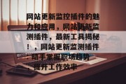 网站更新监控插件的魅力和应用,网站更新监测插件,最新工具揭秘!,网站更新监测插件: 动手掌握职场趋势,提升工作效率 网站更新监控插件的魅力和应用,网站更新监测插件,最新工具揭秘!,网站更新监测插件: 动手掌握职场趋势,提升工作效率