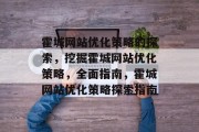霍城网站优化策略的探索,挖掘霍城网站优化策略,全面指南,霍城网站优化策略探索指南 霍城网站优化策略的探索,挖掘霍城网站优化策略,全面指南,霍城网站优化策略探索指南