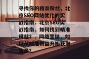寻找你的精准粉丝，北京SEO网站优化的实战指南，北京SEO实战指南，如何找到精准粉丝？，网络营销，如何从精准粉丝开始获取流量?