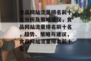 食品网站流量排名前十名分析及策略建议,食品网站流量排名前十名,趋势、策略与建议,食品网站流量排名前十名 食品网站流量排名前十名分析及策略建议,食品网站流量排名前十名,趋势、策略与建议,食品网站流量排名前十名
