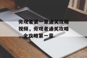 旁观者第一章通关攻略视频,旁观者通关攻略,全攻略第一章 旁观者第一章通关攻略视频,旁观者通关攻略,全攻略第一章