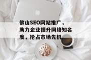佛山SEO网站推广,助力企业提升网络知名度,抢占市场先机 佛山SEO网站推广,助力企业提升网络知名度,抢占市场先机