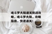 魂斗罗大陆通关挑战攻略,魂斗罗大陆,攻略指南,快速通关! 魂斗罗大陆通关挑战攻略,魂斗罗大陆,攻略指南,快速通关!