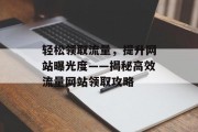 轻松领取流量,提升网站曝光度——揭秘高效流量网站领取攻略 轻松领取流量,提升网站曝光度——揭秘高效流量网站领取攻略