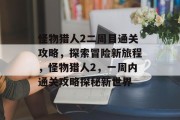 怪物猎人2二周目通关攻略,探索冒险新旅程,怪物猎人2,一周内通关攻略探秘新世界 怪物猎人2二周目通关攻略,探索冒险新旅程,怪物猎人2,一周内通关攻略探秘新世界