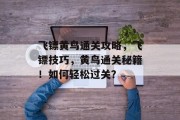 飞镖黄鸟通关攻略,飞镖技巧,黄鸟通关秘籍!如何轻松过关? 飞镖黄鸟通关攻略,飞镖技巧,黄鸟通关秘籍!如何轻松过关?