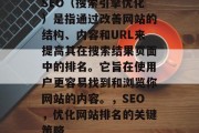 SEO(搜索引擎优化)是指通过改善网站的结构、内容和URL来提高其在搜索结果页面中的排名。它旨在使用户更容易找到和浏览你网站的内容。,SEO,优化网站排名的关键策略 SEO(搜索引擎优化)是指通过改善网站的结构、内容和URL来提高其在搜索结果页面中的排名。它旨在使用户更容易找到和浏览你网站的内容。,SEO,优化网站排名的关键策略