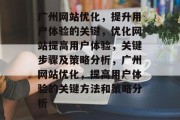 广州网站优化,提升用户体验的关键,优化网站提高用户体验,关键步骤及策略分析,广州网站优化,提高用户体验的关键方法和策略分析 广州网站优化,提升用户体验的关键,优化网站提高用户体验,关键步骤及策略分析,广州网站优化,提高用户体验的关键方法和策略分析