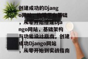 创建成功的Django网站,构建平台基础,从零开始搭建Django网站,基础架构与功能设计指南,创建成功Django网站,从零开始到实战指南 创建成功的Django网站,构建平台基础,从零开始搭建Django网站,基础架构与功能设计指南,创建成功Django网站,从零开始到实战指南