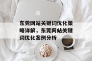 东莞网站关键词优化策略详解,东莞网站关键词优化案例分析 东莞网站关键词优化策略详解,东莞网站关键词优化案例分析