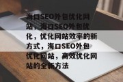 海口SEO外包优化网站,海口SEO外包优化,优化网站效率的新方式,海口SEO外包优化网站,高效优化网站的全新方法 海口SEO外包优化网站,海口SEO外包优化,优化网站效率的新方式,海口SEO外包优化网站,高效优化网站的全新方法
