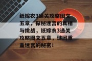 纸嫁衣3通关攻略图文五章，探秘迷宫的真相与挑战，纸嫁衣3通关攻略图文五章，谜团重重迷宫的秘密！
