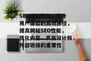 SEO网站优化,提升用户体验的高效途径,提高网站SEO性能,优化内容、页面设计和外部链接的重要性 SEO网站优化,提升用户体验的高效途径,提高网站SEO性能,优化内容、页面设计和外部链接的重要性