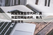 网站流量监控代码,高效监控网站访问,助力网站优化 网站流量监控代码,高效监控网站访问,助力网站优化