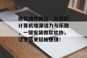 微软插件网站,为你的计算机增添活力与乐趣,一键安装微软软件,让生活更轻松便捷! 微软插件网站,为你的计算机增添活力与乐趣,一键安装微软软件,让生活更轻松便捷!