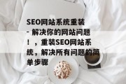 SEO网站系统重装 - 解决你的网站问题!,重装SEO网站系统,解决所有问题的简单步骤 SEO网站系统重装 - 解决你的网站问题!,重装SEO网站系统,解决所有问题的简单步骤