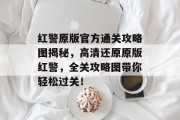 红警原版官方通关攻略图揭秘,高清还原原版红警,全关攻略图带你轻松过关!