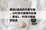黑暗2通关的不看攻略,以时间与策略的较量,黑暗2,时间与策略的较量 黑暗2通关的不看攻略,以时间与策略的较量,黑暗2,时间与策略的较量
