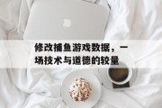 修改捕鱼游戏数据，一场技术与道德的较量