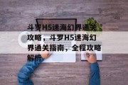 斗罗H5迷海幻界通关攻略,斗罗H5迷海幻界通关指南,全程攻略解析