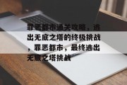 罪恶都市通关攻略,逃出无底之塔的终极挑战,罪恶都市,最终逃出无底之塔挑战