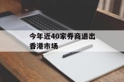 今年近40家券商退出香港市场 今年近40家券商退出香港市场