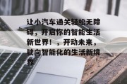 让小汽车通关轻松无障碍,开启你的智能生活新世界!,开动未来,驶向智能化的生活新境界 让小汽车通关轻松无障碍,开启你的智能生活新世界!,开动未来,驶向智能化的生活新境界