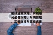 前线通关攻略,前线通关必备攻略,时间管理、武器选择与策略运用 前线通关攻略,前线通关必备攻略,时间管理、武器选择与策略运用