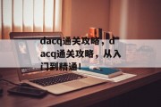 dacq通关攻略，dacq通关攻略，从入门到精通！