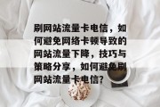 刷网站流量卡电信,如何避免网络卡顿导致的网站流量下降,技巧与策略分享,如何避免刷网站流量卡电信? 刷网站流量卡电信,如何避免网络卡顿导致的网站流量下降,技巧与策略分享,如何避免刷网站流量卡电信?
