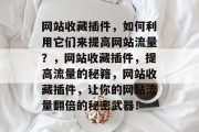 网站收藏插件，如何利用它们来提高网站流量？，网站收藏插件，提高流量的秘籍，网站收藏插件，让你的网站流量翻倍的秘密武器！