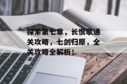 探索第七章,长恨歌通关攻略,七剑归原,全关攻略全解析!