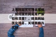 上海网站优化排名策略,如何提升网站用户体验和流量?,提高网站优化排名,关键策略与实践 上海网站优化排名策略,如何提升网站用户体验和流量?,提高网站优化排名,关键策略与实践