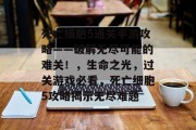 死亡细胞5通关手游攻略——破解无尽可能的难关!,生命之光,过关游戏必看,死亡细胞5攻略揭示无尽难题 死亡细胞5通关手游攻略——破解无尽可能的难关!,生命之光,过关游戏必看,死亡细胞5攻略揭示无尽难题