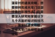 蒲家村的通关攻略,想要顺利完成大宅门这部经典的影视作品,你需要深入研究和掌握以下几个方面的知识和技巧。,蒲家村通关攻略,完成大宅门大结局必备攻略 蒲家村的通关攻略,想要顺利完成大宅门这部经典的影视作品,你需要深入研究和掌握以下几个方面的知识和技巧。,蒲家村通关攻略,完成大宅门大结局必备攻略