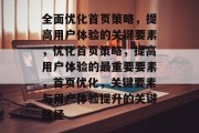 全面优化首页策略,提高用户体验的关键要素,优化首页策略,提高用户体验的最重要要素,首页优化,关键要素与用户体验提升的关键路径 全面优化首页策略,提高用户体验的关键要素,优化首页策略,提高用户体验的最重要要素,首页优化,关键要素与用户体验提升的关键路径